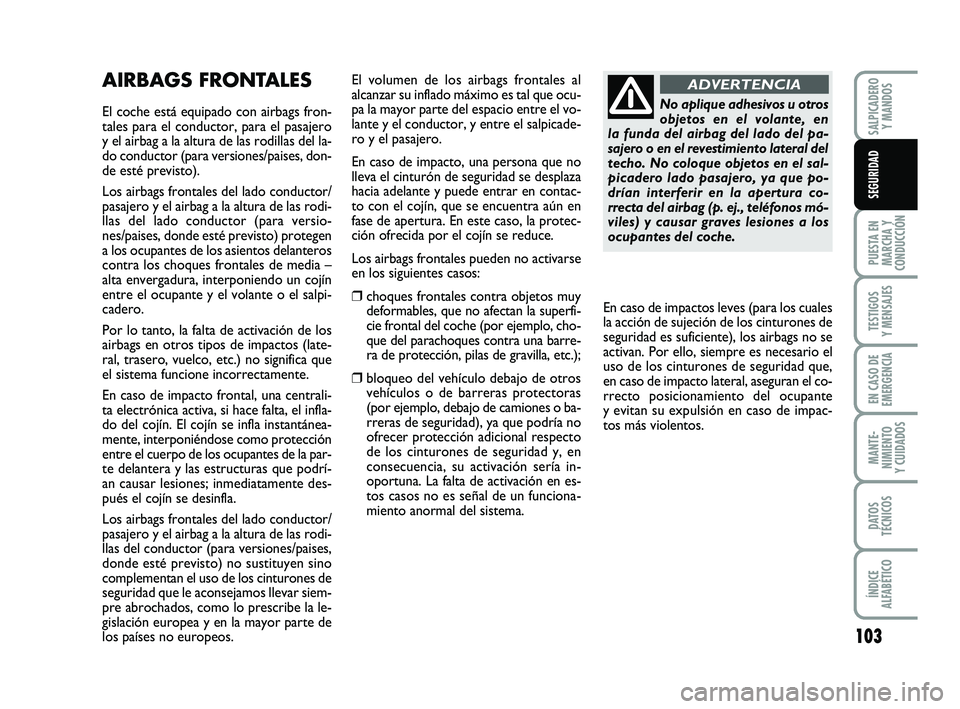 FIAT PUNTO 2013 Manual de Empleo y Cuidado (in Spanish) 103
PUESTA EN
MARCHA Y
CONDUCCIÓN
TESTIGOS
Y MENSAJES
EN CASO DE
EMERGENCIA
MANTE-
NIMIENTO
Y CUIDADOS
DATOS
TÉCNICOS
ÍNDICE
ALFABÉTICO
SALPICADERO Y MANDOS
SEGURIDAD
AIRBAGS FRONTALES
El coche es FIAT PUNTO 2013 Manual de Empleo y Cuidado (in Spanish) 103
PUESTA EN
MARCHA Y
CONDUCCIÓN
TESTIGOS
Y MENSAJES
EN CASO DE
EMERGENCIA
MANTE-
NIMIENTO
Y CUIDADOS
DATOS
TÉCNICOS
ÍNDICE
ALFABÉTICO
SALPICADERO Y MANDOS
SEGURIDAD
AIRBAGS FRONTALES
El coche es