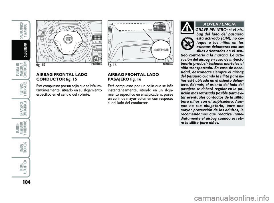 FIAT PUNTO 2013 Manual de Empleo y Cuidado (in Spanish) 104
PUESTA EN
MARCHA Y
CONDUCCIÓN
TESTIGOS
Y MENSAJES
EN CASO DE
EMERGENCIA
MANTE-
NIMIENTO
Y CUIDADOS
DATOS
TÉCNICOS
ÍNDICE
ALFABÉTICO
SALPICADERO Y MANDOS
SEGURIDAD
GRAVE PELIGRO: si el air-bag FIAT PUNTO 2013 Manual de Empleo y Cuidado (in Spanish) 104
PUESTA EN
MARCHA Y
CONDUCCIÓN
TESTIGOS
Y MENSAJES
EN CASO DE
EMERGENCIA
MANTE-
NIMIENTO
Y CUIDADOS
DATOS
TÉCNICOS
ÍNDICE
ALFABÉTICO
SALPICADERO Y MANDOS
SEGURIDAD
GRAVE PELIGRO: si el air-bag