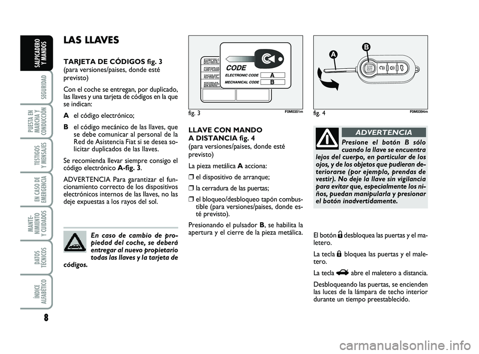 FIAT PUNTO 2013 Manual de Empleo y Cuidado (in Spanish) 8
SEGURIDAD
PUESTA EN
MARCHA Y
CONDUCCIÓN
TESTIGOS
Y MENSAJES
EN CASO DE
EMERGENCIA
MANTE-
NIMIENTO
Y CUIDADOS
DATOS
TÉCNICOS
ÍNDICE
ALFABÉTICO
SALPICADERO Y MANDOS
LLAVE CON MANDO
A DISTANCIA fig FIAT PUNTO 2013 Manual de Empleo y Cuidado (in Spanish) 8
SEGURIDAD
PUESTA EN
MARCHA Y
CONDUCCIÓN
TESTIGOS
Y MENSAJES
EN CASO DE
EMERGENCIA
MANTE-
NIMIENTO
Y CUIDADOS
DATOS
TÉCNICOS
ÍNDICE
ALFABÉTICO
SALPICADERO Y MANDOS
LLAVE CON MANDO
A DISTANCIA fig