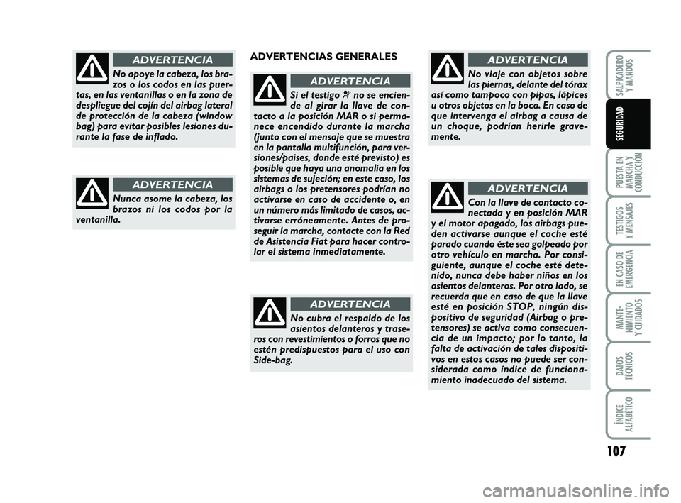 FIAT PUNTO 2013  Manual de Empleo y Cuidado (in Spanish) 107
PUESTA EN
MARCHA Y
CONDUCCIÓN
TESTIGOS
Y MENSAJES
EN CASO DE
EMERGENCIA
MANTE-
NIMIENTO
Y CUIDADOS
DATOS
TÉCNICOS
ÍNDICE
ALFABÉTICO
SALPICADERO Y MANDOS
SEGURIDAD
No apoye la cabeza, los bra-
