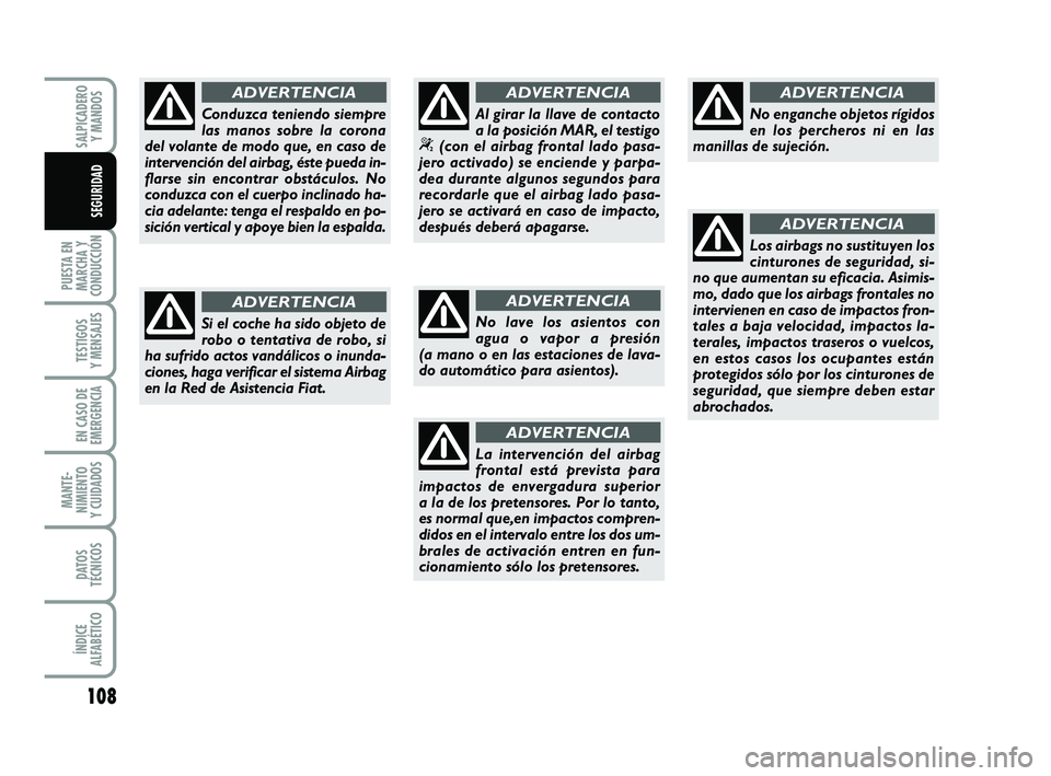 FIAT PUNTO 2013 Manual de Empleo y Cuidado (in Spanish) 108
PUESTA EN
MARCHA Y
CONDUCCIÓN
TESTIGOS
Y MENSAJES
EN CASO DE
EMERGENCIA
MANTE-
NIMIENTO
Y CUIDADOS
DATOS
TÉCNICOS
ÍNDICE
ALFABÉTICO
SALPICADERO Y MANDOS
SEGURIDAD
No lave los asientos con
agua FIAT PUNTO 2013 Manual de Empleo y Cuidado (in Spanish) 108
PUESTA EN
MARCHA Y
CONDUCCIÓN
TESTIGOS
Y MENSAJES
EN CASO DE
EMERGENCIA
MANTE-
NIMIENTO
Y CUIDADOS
DATOS
TÉCNICOS
ÍNDICE
ALFABÉTICO
SALPICADERO Y MANDOS
SEGURIDAD
No lave los asientos con
agua