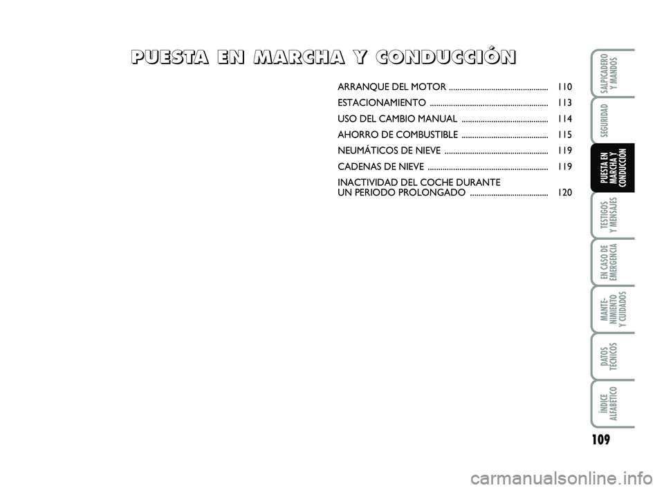 FIAT PUNTO 2013  Manual de Empleo y Cuidado (in Spanish) 109
TESTIGOS
Y MENSAJES
EN CASO DE
EMERGENCIA
MANTE-
NIMIENTO
Y CUIDADOS
DATOS
TÉCNICOS
ÍNDICE
ALFABÉTICO
SALPICADERO Y MANDOS
SEGURIDAD
PUESTA EN
MARCHA Y
CONDUCCIÓN
ARRANQUE DEL  MOTOR .........