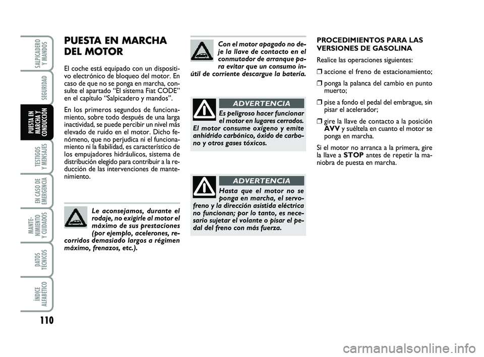 FIAT PUNTO 2013  Manual de Empleo y Cuidado (in Spanish) 110
TESTIGOS
Y MENSAJES
EN CASO DE
EMERGENCIA
MANTE-
NIMIENTO
Y CUIDADOS
DATOS
TÉCNICOS
ÍNDICE
ALFABÉTICO
SALPICADERO Y MANDOS
SEGURIDAD
PUESTA EN
MARCHA Y
CONDUCCIÓN
PUESTA EN MARCHA 
DEL MOTOR
E