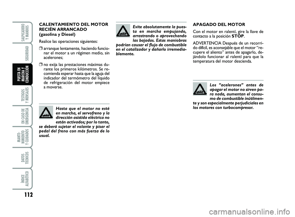 FIAT PUNTO 2013  Manual de Empleo y Cuidado (in Spanish) 112
TESTIGOS
Y MENSAJES
EN CASO DE
EMERGENCIA
MANTE-
NIMIENTO
Y CUIDADOS
DATOS
TÉCNICOS
ÍNDICE
ALFABÉTICO
SALPICADERO Y MANDOS
SEGURIDAD
PUESTA EN
MARCHA Y
CONDUCCIÓN
APAGADO DEL MOTOR
Con el moto