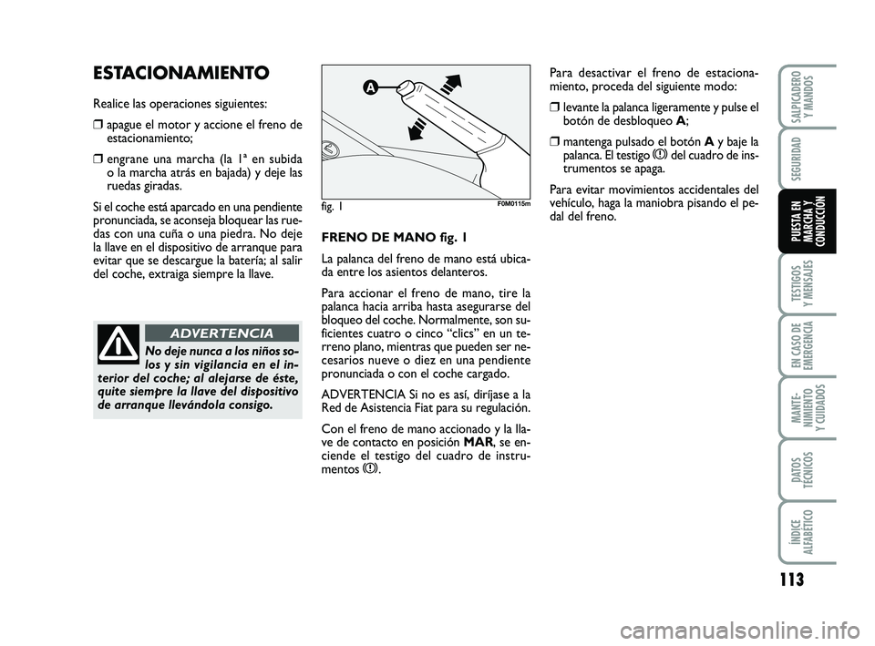 FIAT PUNTO 2013  Manual de Empleo y Cuidado (in Spanish) 113
TESTIGOS
Y MENSAJES
EN CASO DE
EMERGENCIA
MANTE-
NIMIENTO
Y CUIDADOS
DATOS
TÉCNICOS
ÍNDICE
ALFABÉTICO
SALPICADERO Y MANDOS
SEGURIDAD
PUESTA EN
MARCHA Y
CONDUCCIÓNFRENO DE MANO fig. 1
La palanc