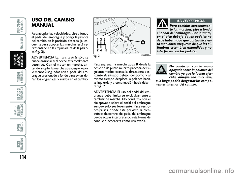 FIAT PUNTO 2013  Manual de Empleo y Cuidado (in Spanish) 114
TESTIGOS
Y MENSAJES
EN CASO DE
EMERGENCIA
MANTE-
NIMIENTO
Y CUIDADOS
DATOS
TÉCNICOS
ÍNDICE
ALFABÉTICO
SALPICADERO Y MANDOS
SEGURIDAD
PUESTA EN
MARCHA Y
CONDUCCIÓN
USO DEL CAMBIO
MANUAL
Para ac