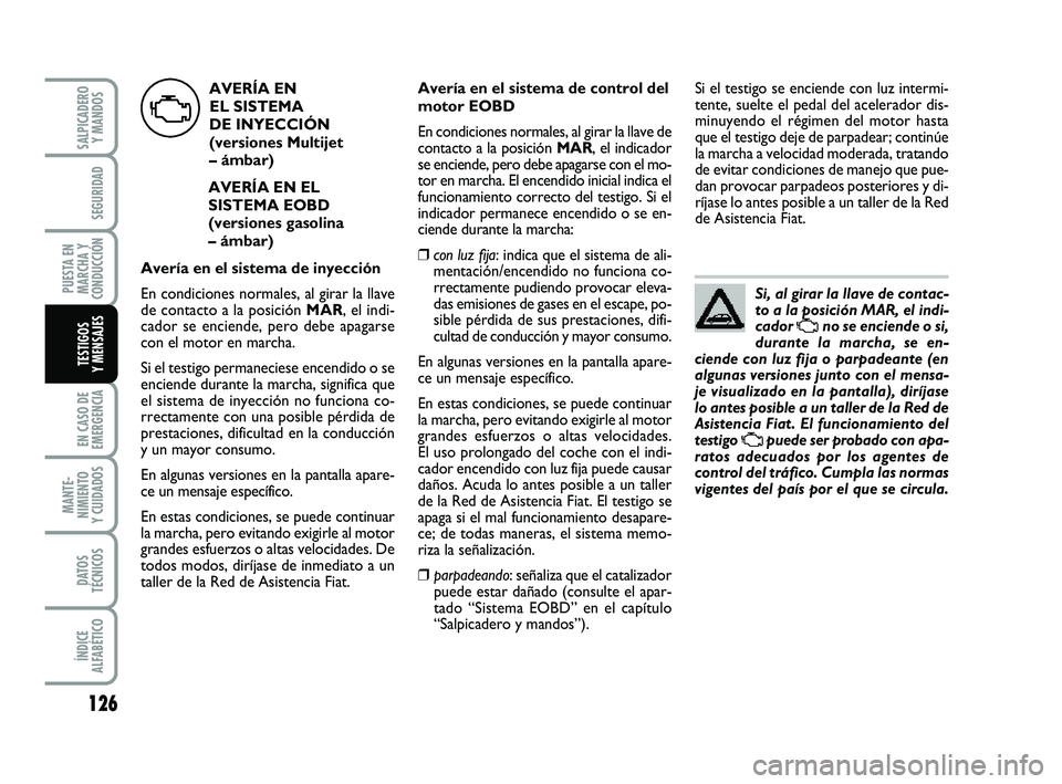FIAT PUNTO 2013 Manual de Empleo y Cuidado (in Spanish) 126
EN CASO DE
EMERGENCIA
MANTE-
NIMIENTO
Y CUIDADOS
DATOS
TÉCNICOS
ÍNDICE
ALFABÉTICO
SALPICADERO Y MANDOS
SEGURIDAD
PUESTA EN
MARCHA Y
CONDUCCIÓN
TESTIGOS
Y MENSAJES
Si, al girar la llave de cont FIAT PUNTO 2013 Manual de Empleo y Cuidado (in Spanish) 126
EN CASO DE
EMERGENCIA
MANTE-
NIMIENTO
Y CUIDADOS
DATOS
TÉCNICOS
ÍNDICE
ALFABÉTICO
SALPICADERO Y MANDOS
SEGURIDAD
PUESTA EN
MARCHA Y
CONDUCCIÓN
TESTIGOS
Y MENSAJES
Si, al girar la llave de cont