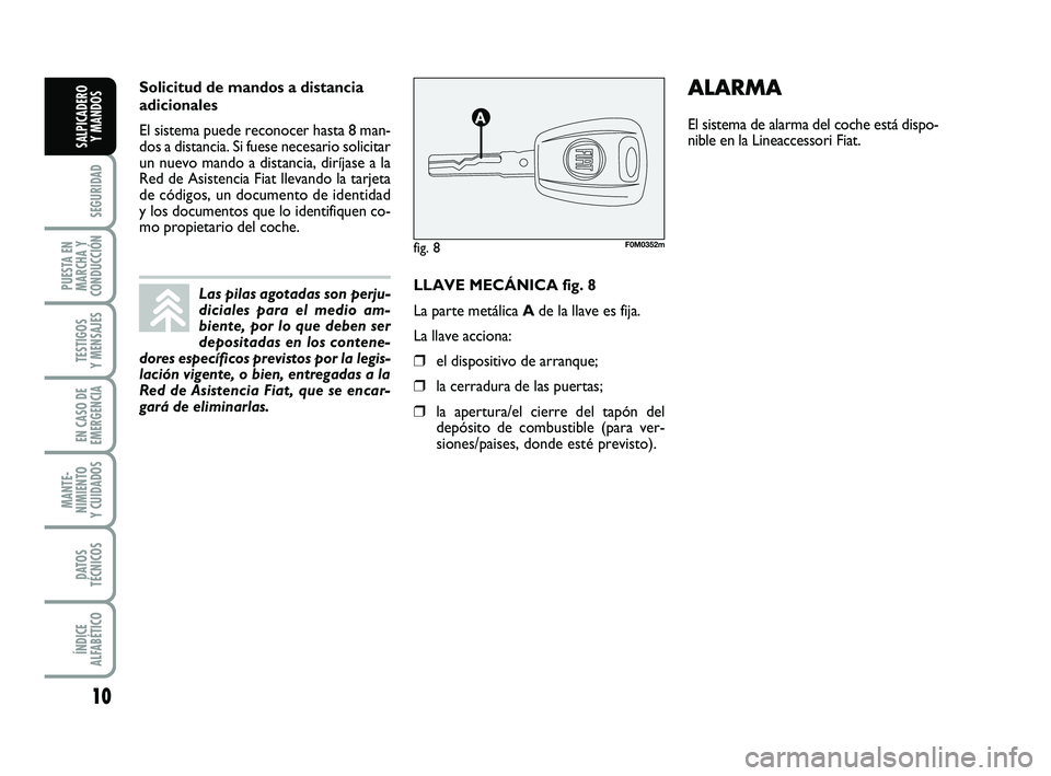 FIAT PUNTO 2013 Manual de Empleo y Cuidado (in Spanish) 10
SEGURIDAD
PUESTA EN
MARCHA Y
CONDUCCIÓN
TESTIGOS
Y MENSAJES
EN CASO DE
EMERGENCIA
MANTE-
NIMIENTO
Y CUIDADOS
DATOS
TÉCNICOS
ÍNDICE
ALFABÉTICO
SALPICADERO Y MANDOS
LLAVE MECÁNICA fig. 8
La part FIAT PUNTO 2013 Manual de Empleo y Cuidado (in Spanish) 10
SEGURIDAD
PUESTA EN
MARCHA Y
CONDUCCIÓN
TESTIGOS
Y MENSAJES
EN CASO DE
EMERGENCIA
MANTE-
NIMIENTO
Y CUIDADOS
DATOS
TÉCNICOS
ÍNDICE
ALFABÉTICO
SALPICADERO Y MANDOS
LLAVE MECÁNICA fig. 8
La part