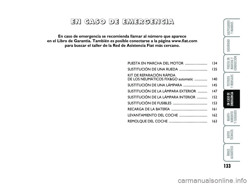 FIAT PUNTO 2013 Manual de Empleo y Cuidado (in Spanish) 133
MANTE-
NIMIENTO
Y CUIDADOS
DATOS
TÉCNICOS
ÍNDICE
ALFABÉTICO
SALPICADERO Y MANDOS
SEGURIDAD
PUESTA EN
MARCHA Y
CONDUCCIÓN
TESTIGOS
Y MENSAJES
EN CASO DE
EMERGENCIA
PUESTA EN MARCHA DEL MOTO R . FIAT PUNTO 2013 Manual de Empleo y Cuidado (in Spanish) 133
MANTE-
NIMIENTO
Y CUIDADOS
DATOS
TÉCNICOS
ÍNDICE
ALFABÉTICO
SALPICADERO Y MANDOS
SEGURIDAD
PUESTA EN
MARCHA Y
CONDUCCIÓN
TESTIGOS
Y MENSAJES
EN CASO DE
EMERGENCIA
PUESTA EN MARCHA DEL MOTO R .