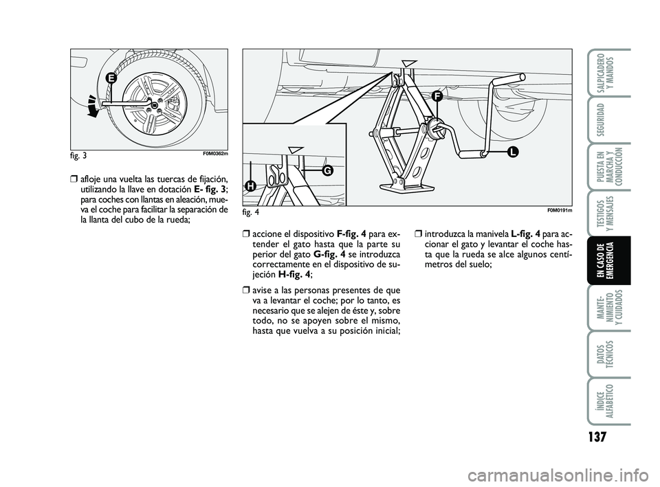 FIAT PUNTO 2013  Manual de Empleo y Cuidado (in Spanish) 137
MANTE-
NIMIENTO
Y CUIDADOS
DATOS
TÉCNICOS
ÍNDICE
ALFABÉTICO
SALPICADERO Y MANDOS
SEGURIDAD
PUESTA EN
MARCHA Y
CONDUCCIÓN
TESTIGOS
Y MENSAJES
EN CASO DE
EMERGENCIA
❒afloje una vuelta las tuer