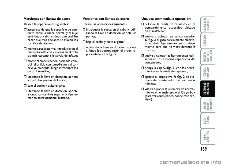 FIAT PUNTO 2013 Manual de Empleo y Cuidado (in Spanish) 139
MANTE-
NIMIENTO
Y CUIDADOS
DATOS
TÉCNICOS
ÍNDICE
ALFABÉTICO
SALPICADERO Y MANDOS
SEGURIDAD
PUESTA EN
MARCHA Y
CONDUCCIÓN
TESTIGOS
Y MENSAJES
EN CASO DE
EMERGENCIA
Versiones con llantas de acer FIAT PUNTO 2013 Manual de Empleo y Cuidado (in Spanish) 139
MANTE-
NIMIENTO
Y CUIDADOS
DATOS
TÉCNICOS
ÍNDICE
ALFABÉTICO
SALPICADERO Y MANDOS
SEGURIDAD
PUESTA EN
MARCHA Y
CONDUCCIÓN
TESTIGOS
Y MENSAJES
EN CASO DE
EMERGENCIA
Versiones con llantas de acer