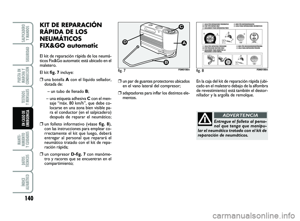 FIAT PUNTO 2013 Manual de Empleo y Cuidado (in Spanish) 140
MANTE-
NIMIENTO
Y CUIDADOS
DATOS
TÉCNICOS
ÍNDICE
ALFABÉTICO
SALPICADERO Y MANDOS
SEGURIDAD
PUESTA EN
MARCHA Y
CONDUCCIÓN
TESTIGOS
Y MENSAJES
EN CASO DE
EMERGENCIA
KIT DE REPARACIÓN
RÁPIDA DE FIAT PUNTO 2013 Manual de Empleo y Cuidado (in Spanish) 140
MANTE-
NIMIENTO
Y CUIDADOS
DATOS
TÉCNICOS
ÍNDICE
ALFABÉTICO
SALPICADERO Y MANDOS
SEGURIDAD
PUESTA EN
MARCHA Y
CONDUCCIÓN
TESTIGOS
Y MENSAJES
EN CASO DE
EMERGENCIA
KIT DE REPARACIÓN
RÁPIDA DE