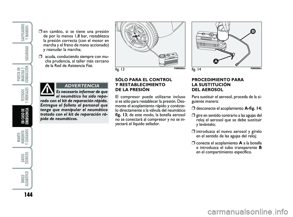 FIAT PUNTO 2013 Manual de Empleo y Cuidado (in Spanish) 144
MANTE-
NIMIENTO
Y CUIDADOS
DATOS
TÉCNICOS
ÍNDICE
ALFABÉTICO
SALPICADERO Y MANDOS
SEGURIDAD
PUESTA EN
MARCHA Y
CONDUCCIÓN
TESTIGOS
Y MENSAJES
EN CASO DE
EMERGENCIA
❒en cambio, si se tiene una FIAT PUNTO 2013 Manual de Empleo y Cuidado (in Spanish) 144
MANTE-
NIMIENTO
Y CUIDADOS
DATOS
TÉCNICOS
ÍNDICE
ALFABÉTICO
SALPICADERO Y MANDOS
SEGURIDAD
PUESTA EN
MARCHA Y
CONDUCCIÓN
TESTIGOS
Y MENSAJES
EN CASO DE
EMERGENCIA
❒en cambio, si se tiene una