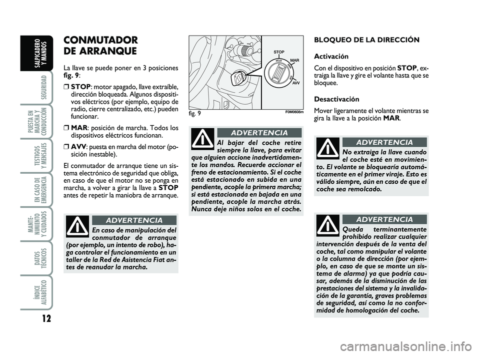 FIAT PUNTO 2013 Manual de Empleo y Cuidado (in Spanish) 12
SEGURIDAD
PUESTA EN
MARCHA Y
CONDUCCIÓN
TESTIGOS
Y MENSAJES
EN CASO DE
EMERGENCIA
MANTE-
NIMIENTO
Y CUIDADOS
DATOS
TÉCNICOS
ÍNDICE
ALFABÉTICO
SALPICADERO Y MANDOS
CONMUTADOR
DE ARRANQUE
La lla FIAT PUNTO 2013 Manual de Empleo y Cuidado (in Spanish) 12
SEGURIDAD
PUESTA EN
MARCHA Y
CONDUCCIÓN
TESTIGOS
Y MENSAJES
EN CASO DE
EMERGENCIA
MANTE-
NIMIENTO
Y CUIDADOS
DATOS
TÉCNICOS
ÍNDICE
ALFABÉTICO
SALPICADERO Y MANDOS
CONMUTADOR
DE ARRANQUE
La lla