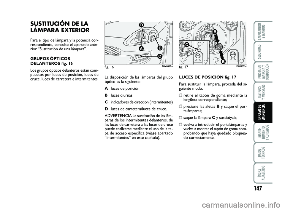 FIAT PUNTO 2013 Manual de Empleo y Cuidado (in Spanish) 147
MANTE-
NIMIENTO
Y CUIDADOS
DATOS
TÉCNICOS
ÍNDICE
ALFABÉTICO
SALPICADERO Y MANDOS
SEGURIDAD
PUESTA EN
MARCHA Y
CONDUCCIÓN
TESTIGOS
Y MENSAJES
EN CASO DE
EMERGENCIA
fig. 16F0M0630mfig. 17F0M0631 FIAT PUNTO 2013 Manual de Empleo y Cuidado (in Spanish) 147
MANTE-
NIMIENTO
Y CUIDADOS
DATOS
TÉCNICOS
ÍNDICE
ALFABÉTICO
SALPICADERO Y MANDOS
SEGURIDAD
PUESTA EN
MARCHA Y
CONDUCCIÓN
TESTIGOS
Y MENSAJES
EN CASO DE
EMERGENCIA
fig. 16F0M0630mfig. 17F0M0631