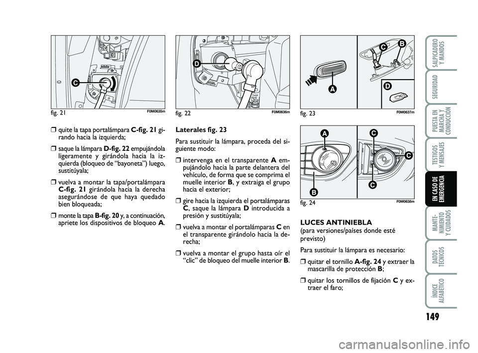 FIAT PUNTO 2013  Manual de Empleo y Cuidado (in Spanish) 149
MANTE-
NIMIENTO
Y CUIDADOS
DATOS
TÉCNICOS
ÍNDICE
ALFABÉTICO
SALPICADERO Y MANDOS
SEGURIDAD
PUESTA EN
MARCHA Y
CONDUCCIÓN
TESTIGOS
Y MENSAJES
EN CASO DE
EMERGENCIA
fig. 22F0M0636mfig. 21F0M0635