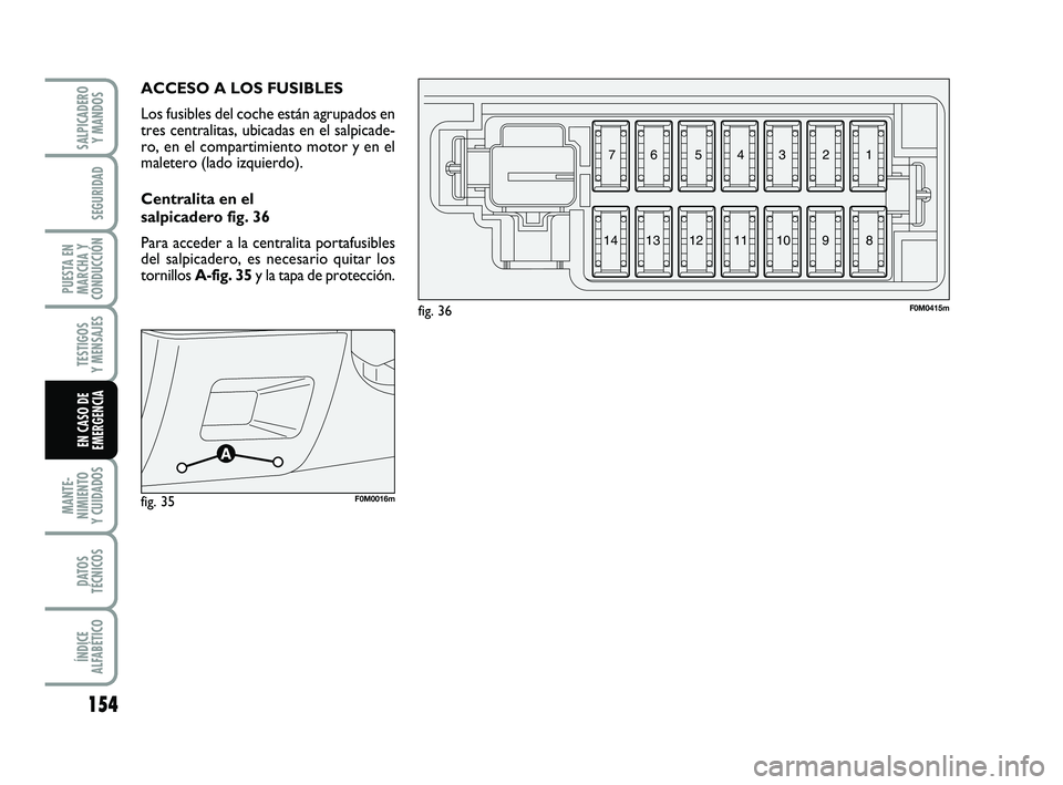 FIAT PUNTO 2013  Manual de Empleo y Cuidado (in Spanish) 154
MANTE-
NIMIENTO
Y CUIDADOS
DATOS
TÉCNICOS
ÍNDICE
ALFABÉTICO
SALPICADERO Y MANDOS
SEGURIDAD
PUESTA EN
MARCHA Y
CONDUCCIÓN
TESTIGOS
Y MENSAJES
EN CASO DE
EMERGENCIA
ACCESO A LOS FUSIBLES
Los fus
