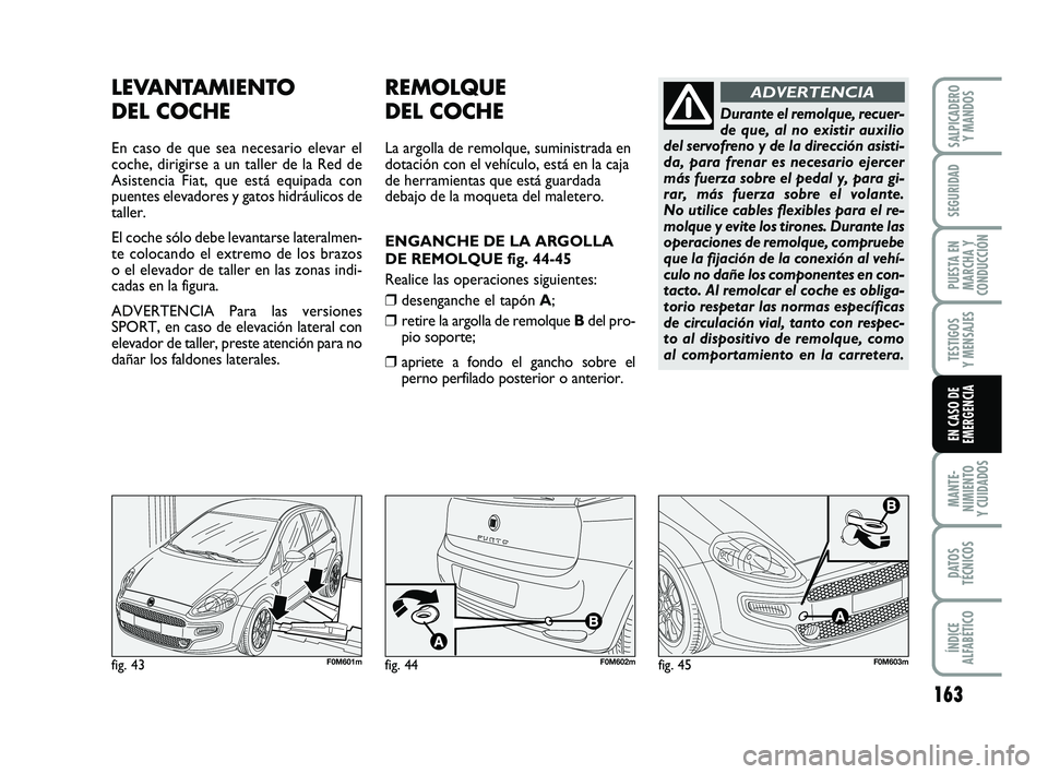 FIAT PUNTO 2011 Manual de Empleo y Cuidado (in Spanish) 163
MANTE-
NIMIENTO
Y CUIDADOS
DATOS
TÉCNICOS
ÍNDICE
ALFABÉTICO
SALPICADERO Y MANDOS
SEGURIDAD
PUESTA EN
MARCHA Y
CONDUCCIÓN
TESTIGOS
Y MENSAJES
EN CASO DE
EMERGENCIA
LEVANTAMIENTO
DEL COCHE
En c FIAT PUNTO 2011 Manual de Empleo y Cuidado (in Spanish) 163
MANTE-
NIMIENTO
Y CUIDADOS
DATOS
TÉCNICOS
ÍNDICE
ALFABÉTICO
SALPICADERO Y MANDOS
SEGURIDAD
PUESTA EN
MARCHA Y
CONDUCCIÓN
TESTIGOS
Y MENSAJES
EN CASO DE
EMERGENCIA
LEVANTAMIENTO
DEL COCHE
En c