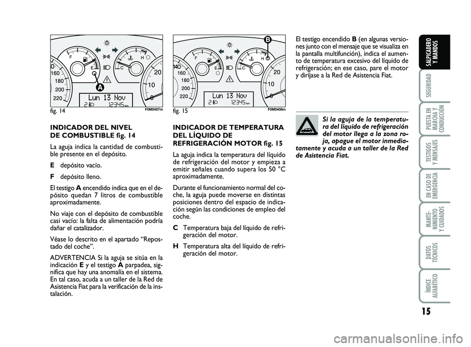 FIAT PUNTO 2013 Manual de Empleo y Cuidado (in Spanish) 15
SEGURIDAD
PUESTA EN
MARCHA Y
CONDUCCIÓN
TESTIGOS
Y MENSAJES
EN CASO DE
EMERGENCIA
MANTE-
NIMIENTO
Y CUIDADOS
DATOS
TÉCNICOS
ÍNDICE
ALFABÉTICO
SALPICADERO Y MANDOS
INDICADOR DEL NIVEL
DE COMBUST FIAT PUNTO 2013 Manual de Empleo y Cuidado (in Spanish) 15
SEGURIDAD
PUESTA EN
MARCHA Y
CONDUCCIÓN
TESTIGOS
Y MENSAJES
EN CASO DE
EMERGENCIA
MANTE-
NIMIENTO
Y CUIDADOS
DATOS
TÉCNICOS
ÍNDICE
ALFABÉTICO
SALPICADERO Y MANDOS
INDICADOR DEL NIVEL
DE COMBUST