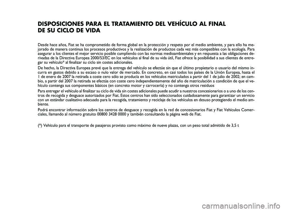 FIAT PUNTO 2013 Manual de Empleo y Cuidado (in Spanish) DISPOSICIONES PARA EL TRATAMIENTO DEL VEHÍCULO AL FINAL
DE SU CICLO DE VIDA
Desde hace años, Fiat se ha comprometido de forma global en la protec\
ción y respeto por el medio ambiente, y para ello FIAT PUNTO 2013 Manual de Empleo y Cuidado (in Spanish) DISPOSICIONES PARA EL TRATAMIENTO DEL VEHÍCULO AL FINAL
DE SU CICLO DE VIDA
Desde hace años, Fiat se ha comprometido de forma global en la protec\
ción y respeto por el medio ambiente, y para ello