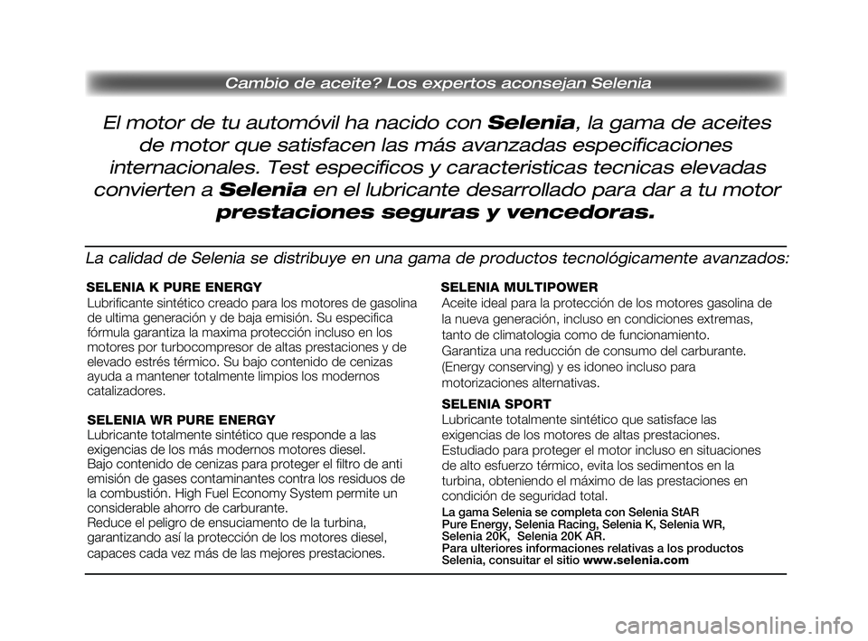 FIAT PUNTO 2013 Manual de Empleo y Cuidado (in Spanish) Cambio de aceite? Los expertos aconsejan Selenia
El motor de tu automóvil ha nacido con Selenia, la gama de aceites
de motor que satisfacen las más avanzadas especificaciones
internacionales. Test e FIAT PUNTO 2013 Manual de Empleo y Cuidado (in Spanish) Cambio de aceite? Los expertos aconsejan Selenia
El motor de tu automóvil ha nacido con Selenia, la gama de aceites
de motor que satisfacen las más avanzadas especificaciones
internacionales. Test e