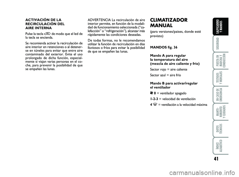 FIAT PUNTO 2013 Manual de Empleo y Cuidado (in Spanish) 41
SEGURIDAD
PUESTA EN
MARCHA Y
CONDUCCIÓN
TESTIGOS
Y MENSAJES
EN CASO DE
EMERGENCIA
MANTE-
NIMIENTO
Y CUIDADOS
DATOS
TÉCNICOS
ÍNDICE
ALFABÉTICO
SALPICADERO Y MANDOS
CLIMATIZADOR
MANUAL
(para vers FIAT PUNTO 2013 Manual de Empleo y Cuidado (in Spanish) 41
SEGURIDAD
PUESTA EN
MARCHA Y
CONDUCCIÓN
TESTIGOS
Y MENSAJES
EN CASO DE
EMERGENCIA
MANTE-
NIMIENTO
Y CUIDADOS
DATOS
TÉCNICOS
ÍNDICE
ALFABÉTICO
SALPICADERO Y MANDOS
CLIMATIZADOR
MANUAL
(para vers