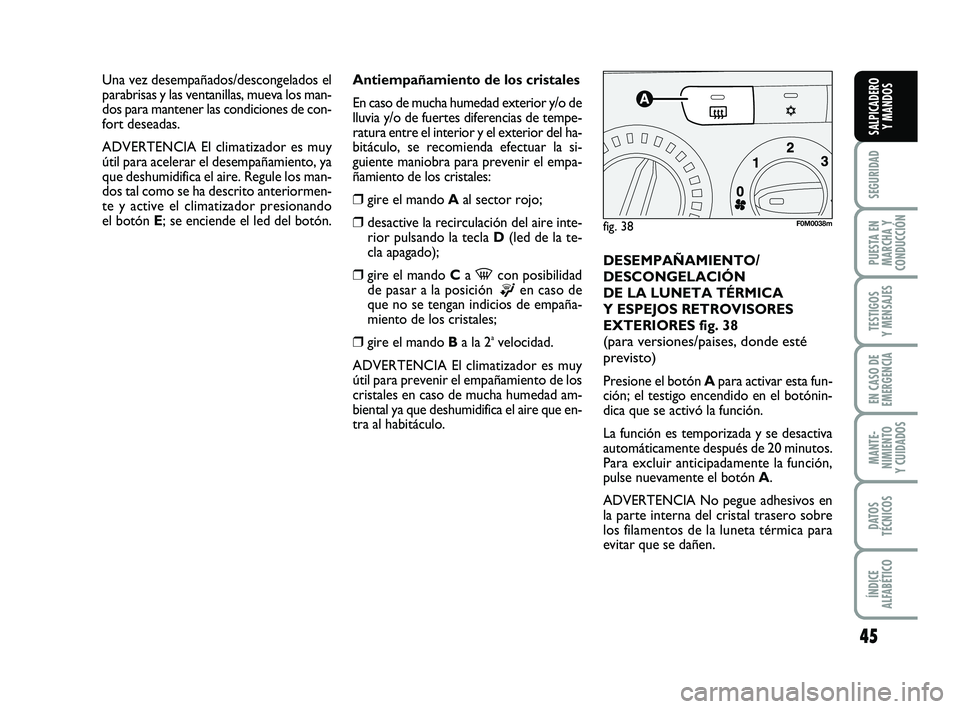 FIAT PUNTO 2013 Manual de Empleo y Cuidado (in Spanish) 45
SEGURIDAD
PUESTA EN
MARCHA Y
CONDUCCIÓN
TESTIGOS
Y MENSAJES
EN CASO DE
EMERGENCIA
MANTE-
NIMIENTO
Y CUIDADOS
DATOS
TÉCNICOS
ÍNDICE
ALFABÉTICO
SALPICADERO Y MANDOS
Antiempañamiento de los crist FIAT PUNTO 2013 Manual de Empleo y Cuidado (in Spanish) 45
SEGURIDAD
PUESTA EN
MARCHA Y
CONDUCCIÓN
TESTIGOS
Y MENSAJES
EN CASO DE
EMERGENCIA
MANTE-
NIMIENTO
Y CUIDADOS
DATOS
TÉCNICOS
ÍNDICE
ALFABÉTICO
SALPICADERO Y MANDOS
Antiempañamiento de los crist