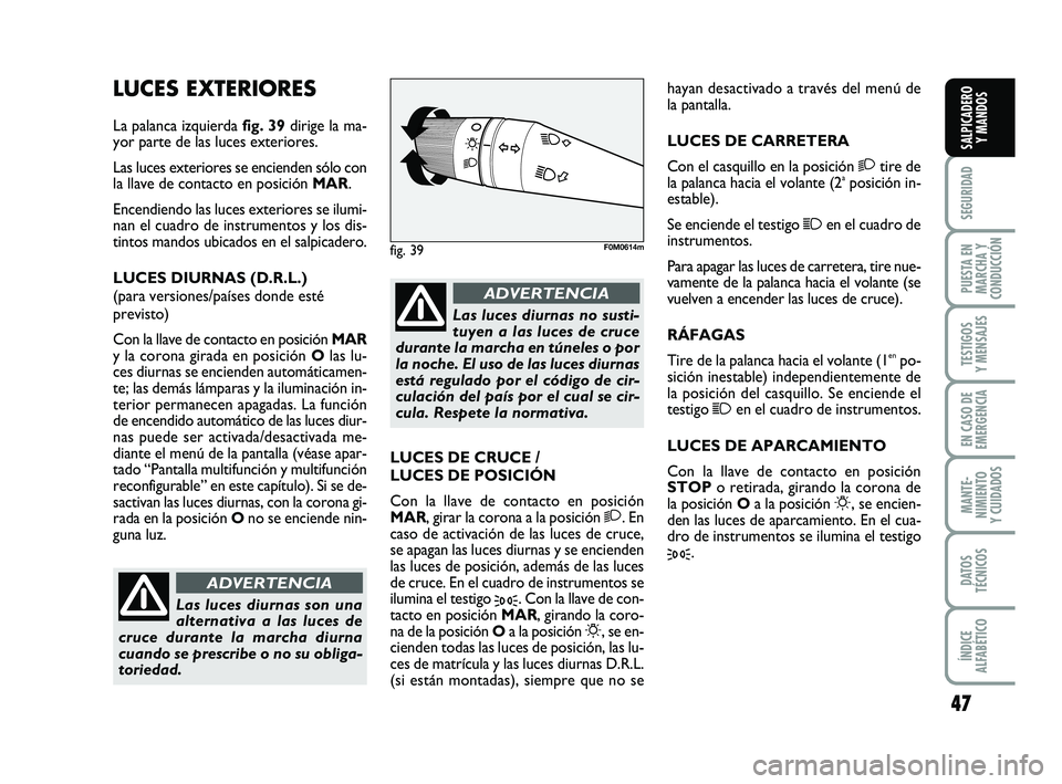 FIAT PUNTO 2013 Manual de Empleo y Cuidado (in Spanish) 47
SEGURIDAD
PUESTA EN
MARCHA Y
CONDUCCIÓN
TESTIGOS
Y MENSAJES
EN CASO DE
EMERGENCIA
MANTE-
NIMIENTO
Y CUIDADOS
DATOS
TÉCNICOS
ÍNDICE
ALFABÉTICO
SALPICADERO Y MANDOS
LUCES EXTERIORES
La palanca iz FIAT PUNTO 2013 Manual de Empleo y Cuidado (in Spanish) 47
SEGURIDAD
PUESTA EN
MARCHA Y
CONDUCCIÓN
TESTIGOS
Y MENSAJES
EN CASO DE
EMERGENCIA
MANTE-
NIMIENTO
Y CUIDADOS
DATOS
TÉCNICOS
ÍNDICE
ALFABÉTICO
SALPICADERO Y MANDOS
LUCES EXTERIORES
La palanca iz