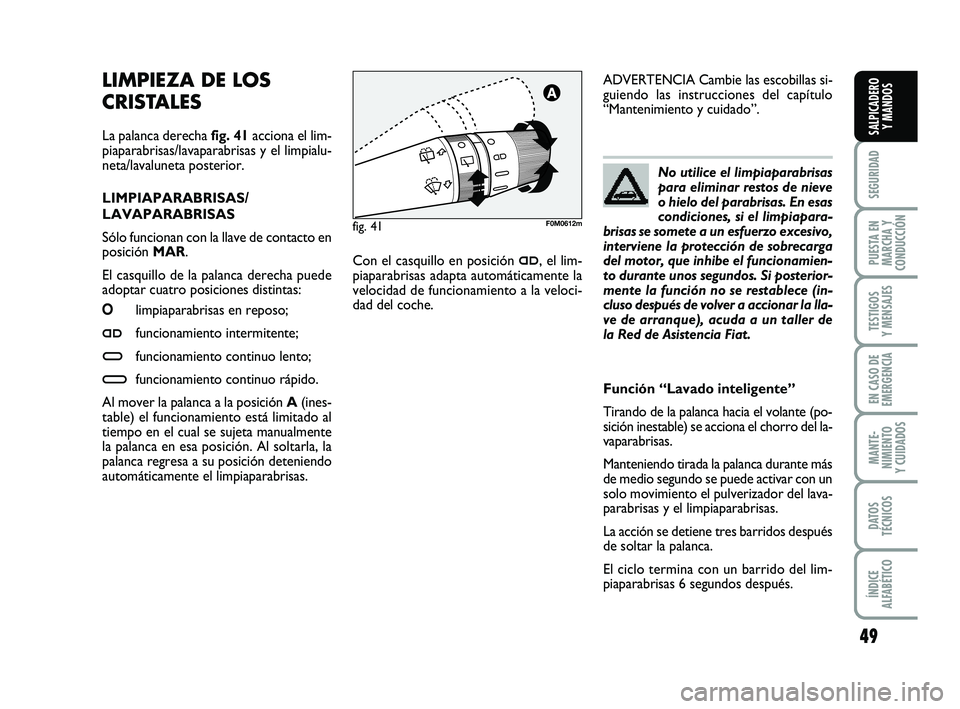 FIAT PUNTO 2013 Manual de Empleo y Cuidado (in Spanish) 49
SEGURIDAD
PUESTA EN
MARCHA Y
CONDUCCIÓN
TESTIGOS
Y MENSAJES
EN CASO DE
EMERGENCIA
MANTE-
NIMIENTO
Y CUIDADOS
DATOS
TÉCNICOS
ÍNDICE
ALFABÉTICO
SALPICADERO Y MANDOS
LIMPIEZA DE LOS
CRISTALES
La FIAT PUNTO 2013 Manual de Empleo y Cuidado (in Spanish) 49
SEGURIDAD
PUESTA EN
MARCHA Y
CONDUCCIÓN
TESTIGOS
Y MENSAJES
EN CASO DE
EMERGENCIA
MANTE-
NIMIENTO
Y CUIDADOS
DATOS
TÉCNICOS
ÍNDICE
ALFABÉTICO
SALPICADERO Y MANDOS
LIMPIEZA DE LOS
CRISTALES
La