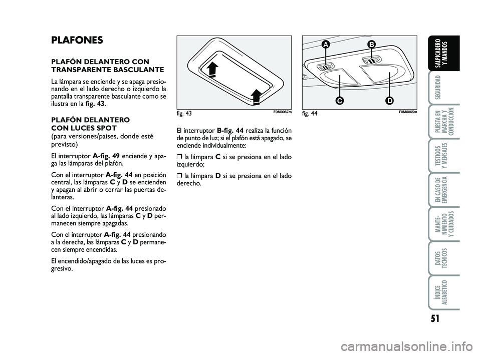 FIAT PUNTO 2013 Manual de Empleo y Cuidado (in Spanish) 51
SEGURIDAD
PUESTA EN
MARCHA Y
CONDUCCIÓN
TESTIGOS
Y MENSAJES
EN CASO DE
EMERGENCIA
MANTE-
NIMIENTO
Y CUIDADOS
DATOS
TÉCNICOS
ÍNDICE
ALFABÉTICO
SALPICADERO Y MANDOS
PLAFONES
PLAFÓN DELANTERO CON FIAT PUNTO 2013 Manual de Empleo y Cuidado (in Spanish) 51
SEGURIDAD
PUESTA EN
MARCHA Y
CONDUCCIÓN
TESTIGOS
Y MENSAJES
EN CASO DE
EMERGENCIA
MANTE-
NIMIENTO
Y CUIDADOS
DATOS
TÉCNICOS
ÍNDICE
ALFABÉTICO
SALPICADERO Y MANDOS
PLAFONES
PLAFÓN DELANTERO CON