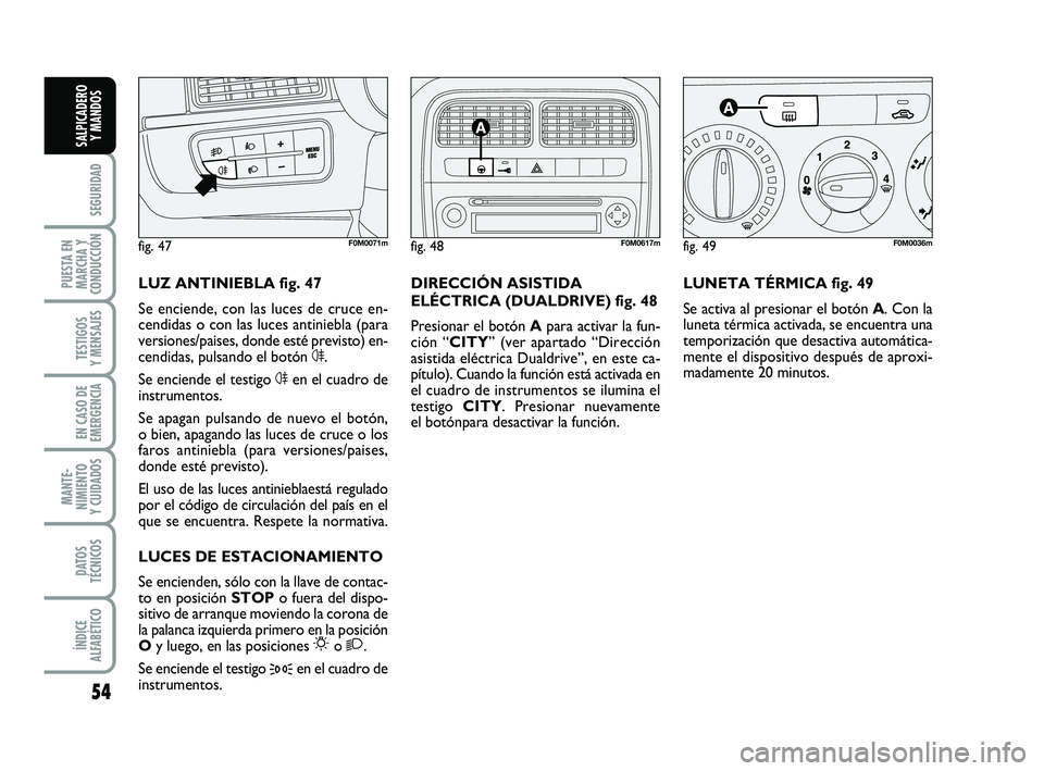 FIAT PUNTO 2013  Manual de Empleo y Cuidado (in Spanish) 54
SEGURIDAD
PUESTA EN
MARCHA Y
CONDUCCIÓN
TESTIGOS
Y MENSAJES
EN CASO DE
EMERGENCIA
MANTE-
NIMIENTO
Y CUIDADOS
DATOS
TÉCNICOS
ÍNDICE
ALFABÉTICO
SALPICADERO Y MANDOS
LUNETA TÉRMICA fig. 49
Se act