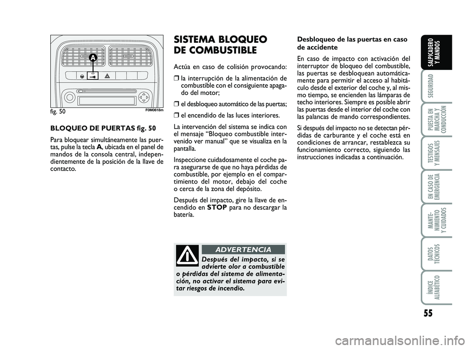 FIAT PUNTO 2013  Manual de Empleo y Cuidado (in Spanish) 55
SEGURIDAD
PUESTA EN
MARCHA Y
CONDUCCIÓN
TESTIGOS
Y MENSAJES
EN CASO DE
EMERGENCIA
MANTE-
NIMIENTO
Y CUIDADOS
DATOS
TÉCNICOS
ÍNDICE
ALFABÉTICO
SALPICADERO Y MANDOS
Desbloqueo de las puertas en c