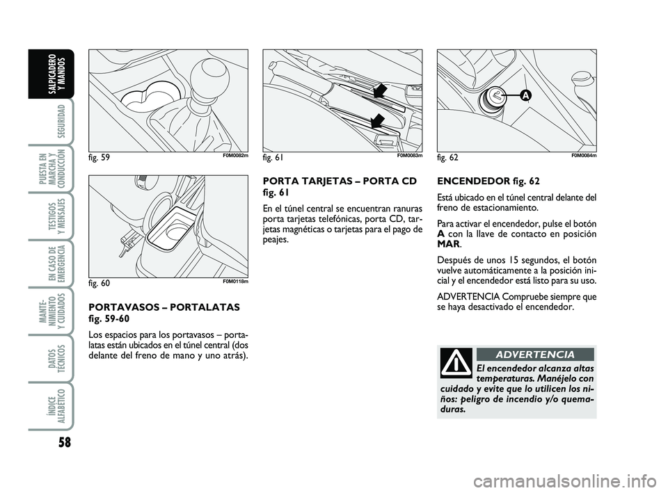 FIAT PUNTO 2013  Manual de Empleo y Cuidado (in Spanish) 58
SEGURIDAD
PUESTA EN
MARCHA Y
CONDUCCIÓN
TESTIGOS
Y MENSAJES
EN CASO DE
EMERGENCIA
MANTE-
NIMIENTO
Y CUIDADOS
DATOS
TÉCNICOS
ÍNDICE
ALFABÉTICO
SALPICADERO Y MANDOS
ENCENDEDOR fig. 62
Está ubica