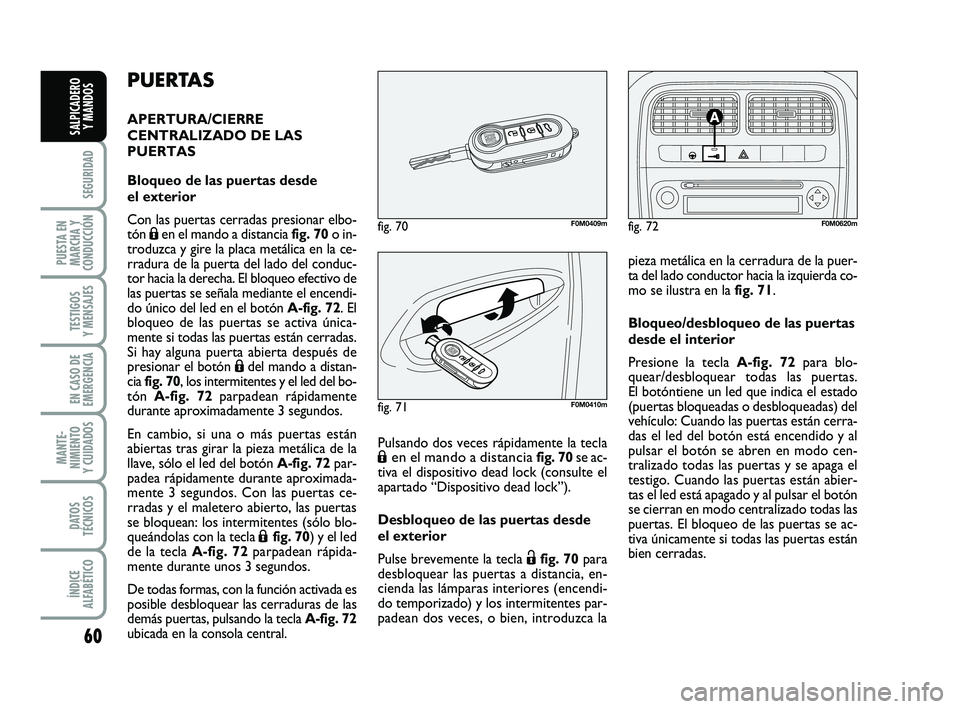FIAT PUNTO 2013  Manual de Empleo y Cuidado (in Spanish) 60
SEGURIDAD
PUESTA EN
MARCHA Y
CONDUCCIÓN
TESTIGOS
Y MENSAJES
EN CASO DE
EMERGENCIA
MANTE-
NIMIENTO
Y CUIDADOS
DATOS
TÉCNICOS
ÍNDICE
ALFABÉTICO
SALPICADERO Y MANDOS
PUERTAS
APERTURA/CIERRE
CENTRA