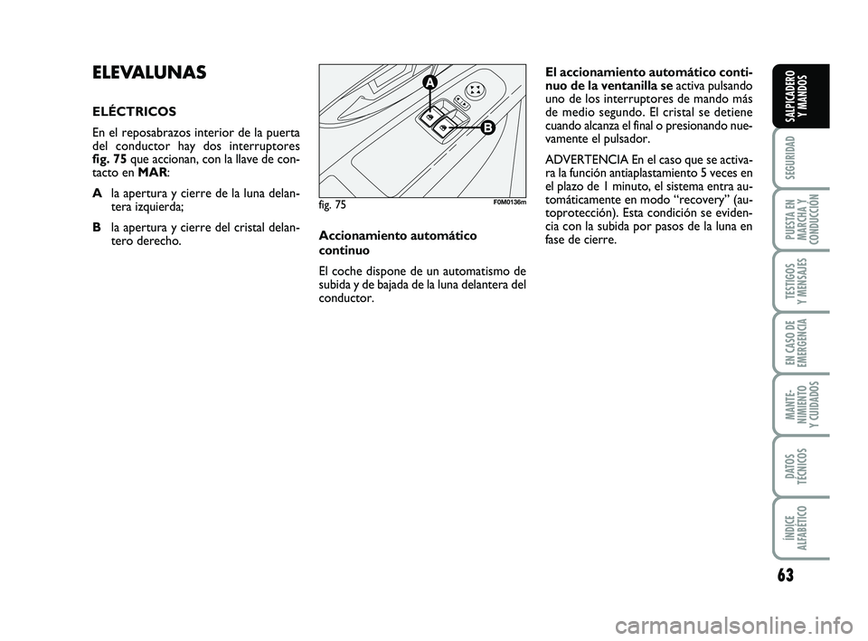 FIAT PUNTO 2011 Manual de Empleo y Cuidado (in Spanish) 63
SEGURIDAD
PUESTA EN
MARCHA Y
CONDUCCIÓN
TESTIGOS
Y MENSAJES
EN CASO DE
EMERGENCIA
MANTE-
NIMIENTO
Y CUIDADOS
DATOS
TÉCNICOS
ÍNDICE
ALFABÉTICO
SALPICADERO Y MANDOS
ELEVALUNAS
ELÉCTRICOS
En el FIAT PUNTO 2011 Manual de Empleo y Cuidado (in Spanish) 63
SEGURIDAD
PUESTA EN
MARCHA Y
CONDUCCIÓN
TESTIGOS
Y MENSAJES
EN CASO DE
EMERGENCIA
MANTE-
NIMIENTO
Y CUIDADOS
DATOS
TÉCNICOS
ÍNDICE
ALFABÉTICO
SALPICADERO Y MANDOS
ELEVALUNAS
ELÉCTRICOS
En el