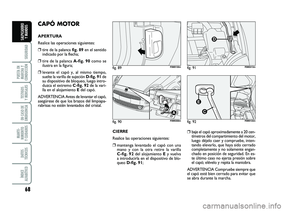 FIAT PUNTO 2011 Manual de Empleo y Cuidado (in Spanish) 68
SEGURIDAD
PUESTA EN
MARCHA Y
CONDUCCIÓN
TESTIGOS
Y MENSAJES
EN CASO DE
EMERGENCIA
MANTE-
NIMIENTO
Y CUIDADOS
DATOS
TÉCNICOS
ÍNDICE
ALFABÉTICO
SALPICADERO Y MANDOS
CAPÓ MOTOR
APERTURA
Realice FIAT PUNTO 2011 Manual de Empleo y Cuidado (in Spanish) 68
SEGURIDAD
PUESTA EN
MARCHA Y
CONDUCCIÓN
TESTIGOS
Y MENSAJES
EN CASO DE
EMERGENCIA
MANTE-
NIMIENTO
Y CUIDADOS
DATOS
TÉCNICOS
ÍNDICE
ALFABÉTICO
SALPICADERO Y MANDOS
CAPÓ MOTOR
APERTURA
Realice