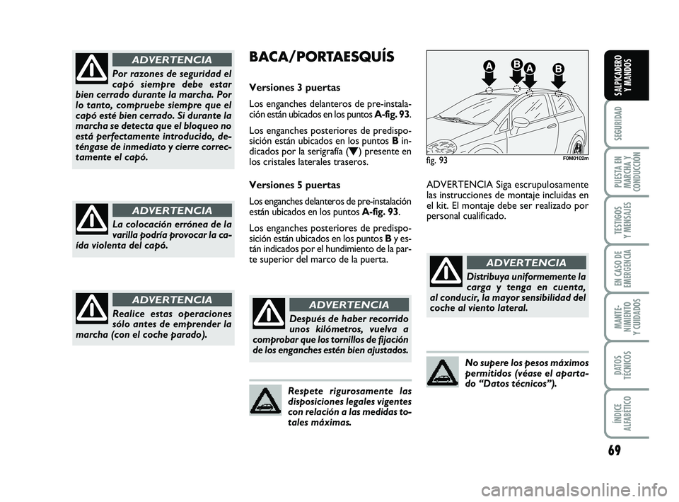 FIAT PUNTO 2013 Manual de Empleo y Cuidado (in Spanish) 69
SEGURIDAD
PUESTA EN
MARCHA Y
CONDUCCIÓN
TESTIGOS
Y MENSAJES
EN CASO DE
EMERGENCIA
MANTE-
NIMIENTO
Y CUIDADOS
DATOS
TÉCNICOS
ÍNDICE
ALFABÉTICO
SALPICADERO Y MANDOS
Por razones de seguridad el
ca FIAT PUNTO 2013 Manual de Empleo y Cuidado (in Spanish) 69
SEGURIDAD
PUESTA EN
MARCHA Y
CONDUCCIÓN
TESTIGOS
Y MENSAJES
EN CASO DE
EMERGENCIA
MANTE-
NIMIENTO
Y CUIDADOS
DATOS
TÉCNICOS
ÍNDICE
ALFABÉTICO
SALPICADERO Y MANDOS
Por razones de seguridad el
ca
