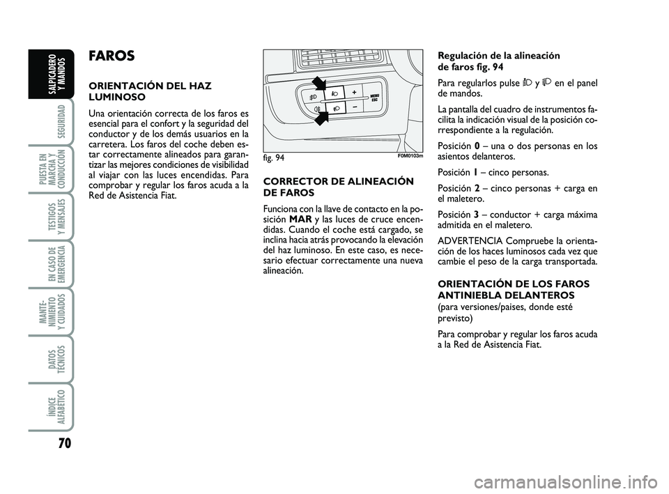 FIAT PUNTO 2013 Manual de Empleo y Cuidado (in Spanish) 70
SEGURIDAD
PUESTA EN
MARCHA Y
CONDUCCIÓN
TESTIGOS
Y MENSAJES
EN CASO DE
EMERGENCIA
MANTE-
NIMIENTO
Y CUIDADOS
DATOS
TÉCNICOS
ÍNDICE
ALFABÉTICO
SALPICADERO Y MANDOS
FA R O S
ORIENTACIÓN DEL HAZ
FIAT PUNTO 2013 Manual de Empleo y Cuidado (in Spanish) 70
SEGURIDAD
PUESTA EN
MARCHA Y
CONDUCCIÓN
TESTIGOS
Y MENSAJES
EN CASO DE
EMERGENCIA
MANTE-
NIMIENTO
Y CUIDADOS
DATOS
TÉCNICOS
ÍNDICE
ALFABÉTICO
SALPICADERO Y MANDOS
FA R O S
ORIENTACIÓN DEL HAZ