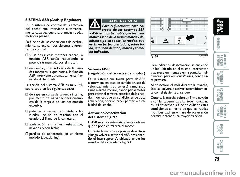 FIAT PUNTO 2013 Manual de Empleo y Cuidado (in Spanish) 75
SEGURIDAD
PUESTA EN
MARCHA Y
CONDUCCIÓN
TESTIGOS
Y MENSAJES
EN CASO DE
EMERGENCIA
MANTE-
NIMIENTO
Y CUIDADOS
DATOS
TÉCNICOS
ÍNDICE
ALFABÉTICO
SALPICADERO Y MANDOS
Sistema MSR
(regulación del a FIAT PUNTO 2013 Manual de Empleo y Cuidado (in Spanish) 75
SEGURIDAD
PUESTA EN
MARCHA Y
CONDUCCIÓN
TESTIGOS
Y MENSAJES
EN CASO DE
EMERGENCIA
MANTE-
NIMIENTO
Y CUIDADOS
DATOS
TÉCNICOS
ÍNDICE
ALFABÉTICO
SALPICADERO Y MANDOS
Sistema MSR
(regulación del a