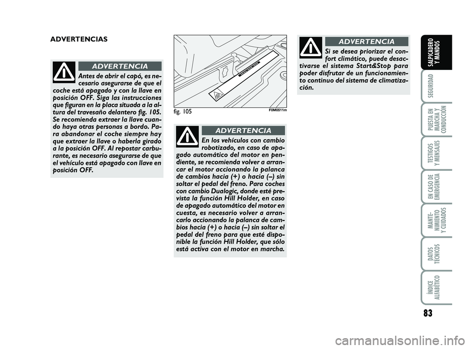 FIAT PUNTO 2013 Manual de Empleo y Cuidado (in Spanish) 83
SEGURIDAD
PUESTA EN
MARCHA Y
CONDUCCIÓN
TESTIGOS
Y MENSAJES
EN CASO DE
EMERGENCIA
MANTE-
NIMIENTO
Y CUIDADOS
DATOS
TÉCNICOS
ÍNDICE
ALFABÉTICO
SALPICADERO Y MANDOS
fig. 105F0M0511m
ADVERTENCIAS FIAT PUNTO 2013 Manual de Empleo y Cuidado (in Spanish) 83
SEGURIDAD
PUESTA EN
MARCHA Y
CONDUCCIÓN
TESTIGOS
Y MENSAJES
EN CASO DE
EMERGENCIA
MANTE-
NIMIENTO
Y CUIDADOS
DATOS
TÉCNICOS
ÍNDICE
ALFABÉTICO
SALPICADERO Y MANDOS
fig. 105F0M0511m
ADVERTENCIAS