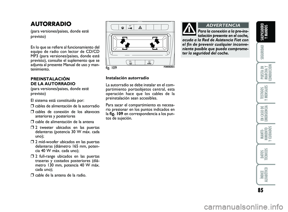FIAT PUNTO 2013 Manual de Empleo y Cuidado (in Spanish) 85
SEGURIDAD
PUESTA EN
MARCHA Y
CONDUCCIÓN
TESTIGOS
Y MENSAJES
EN CASO DE
EMERGENCIA
MANTE-
NIMIENTO
Y CUIDADOS
DATOS
TÉCNICOS
ÍNDICE
ALFABÉTICO
SALPICADERO Y MANDOS
AUTORRADIO
(para versiones/pa FIAT PUNTO 2013 Manual de Empleo y Cuidado (in Spanish) 85
SEGURIDAD
PUESTA EN
MARCHA Y
CONDUCCIÓN
TESTIGOS
Y MENSAJES
EN CASO DE
EMERGENCIA
MANTE-
NIMIENTO
Y CUIDADOS
DATOS
TÉCNICOS
ÍNDICE
ALFABÉTICO
SALPICADERO Y MANDOS
AUTORRADIO
(para versiones/pa