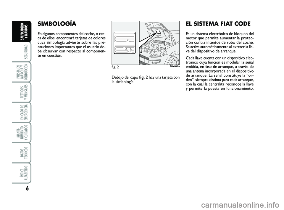 FIAT PUNTO 2013 Manual de Empleo y Cuidado (in Spanish) 6
SEGURIDAD
PUESTA EN
MARCHA Y
CONDUCCIÓN
TESTIGOS
Y MENSAJES
EN CASO DE
EMERGENCIA
MANTE-
NIMIENTO
Y CUIDADOS
DATOS
TÉCNICOS
ÍNDICE
ALFABÉTICO
SALPICADERO Y MANDOS
SIMBOLOGÍA
En algunos componen FIAT PUNTO 2013 Manual de Empleo y Cuidado (in Spanish) 6
SEGURIDAD
PUESTA EN
MARCHA Y
CONDUCCIÓN
TESTIGOS
Y MENSAJES
EN CASO DE
EMERGENCIA
MANTE-
NIMIENTO
Y CUIDADOS
DATOS
TÉCNICOS
ÍNDICE
ALFABÉTICO
SALPICADERO Y MANDOS
SIMBOLOGÍA
En algunos componen
