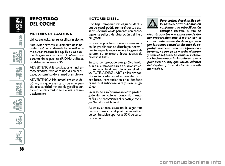 FIAT PUNTO 2013 Manual de Empleo y Cuidado (in Spanish) 88
SEGURIDAD
PUESTA EN
MARCHA Y
CONDUCCIÓN
TESTIGOS
Y MENSAJES
EN CASO DE
EMERGENCIA
MANTE-
NIMIENTO
Y CUIDADOS
DATOS
TÉCNICOS
ÍNDICE
ALFABÉTICO
SALPICADERO Y MANDOS
REPOSTADO
DEL COCHE
MOTORES DE FIAT PUNTO 2013 Manual de Empleo y Cuidado (in Spanish) 88
SEGURIDAD
PUESTA EN
MARCHA Y
CONDUCCIÓN
TESTIGOS
Y MENSAJES
EN CASO DE
EMERGENCIA
MANTE-
NIMIENTO
Y CUIDADOS
DATOS
TÉCNICOS
ÍNDICE
ALFABÉTICO
SALPICADERO Y MANDOS
REPOSTADO
DEL COCHE
MOTORES DE