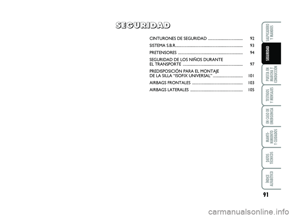 FIAT PUNTO 2013  Manual de Empleo y Cuidado (in Spanish) 91
PUESTA EN
MARCHA Y
CONDUCCIÓN
TESTIGOS
Y MENSAJES
EN CASO DE
EMERGENCIA
MANTE-
NIMIENTO
Y CUIDADOS
DATOS
TÉCNICOS
ÍNDICE
ALFABÉTICO
SALPICADERO Y MANDOS
SEGURIDAD
CINTURONES DE S EGURIDAD .....