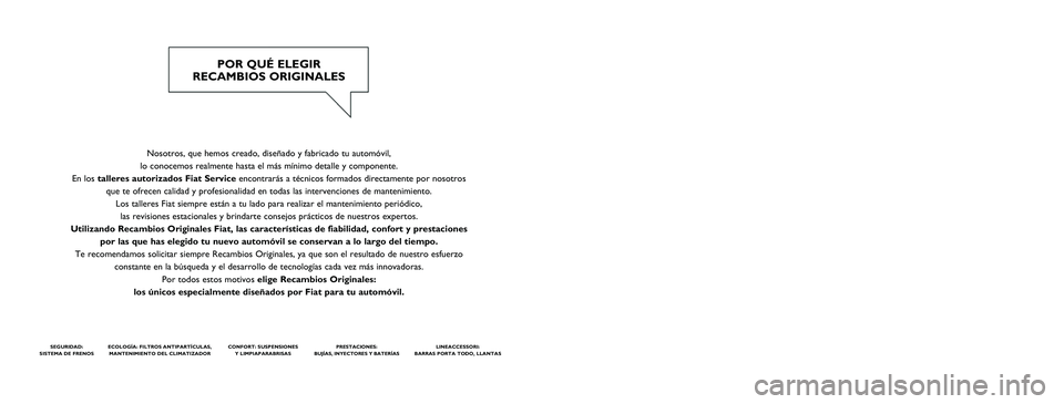 FIAT PUNTO 2014 Manual de Empleo y Cuidado (in Spanish) Nosotros, que hemos creado, diseñado y fabricado tu automóvil,
lo conocemos realmente hasta el más mínimo detalle y componente.
En los talleres autorizados Fiat Service encontrarás a técnicos FIAT PUNTO 2014 Manual de Empleo y Cuidado (in Spanish) Nosotros, que hemos creado, diseñado y fabricado tu automóvil,
lo conocemos realmente hasta el más mínimo detalle y componente.
En los talleres autorizados Fiat Service encontrarás a técnicos