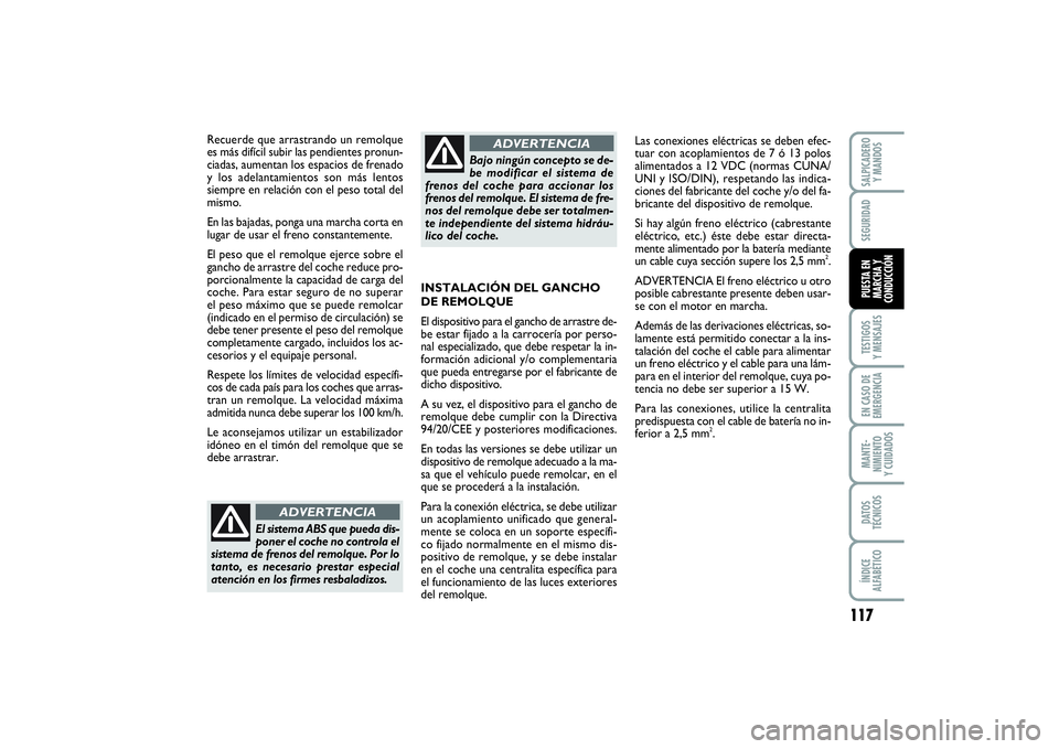 FIAT PUNTO 2014  Manual de Empleo y Cuidado (in Spanish) 117
TESTIGOS
Y MENSAJESEN CASO DE
EMERGENCIAMANTE-
NIMIENTO
Y CUIDADOSDATOS
TÉCNICOSÍNDICE
ALFABÉTICOSALPICADERO
Y MANDOSSEGURIDADPUESTA EN
MARCHA Y
CONDUCCIÓN
Recuerde que arrastrando un remolque