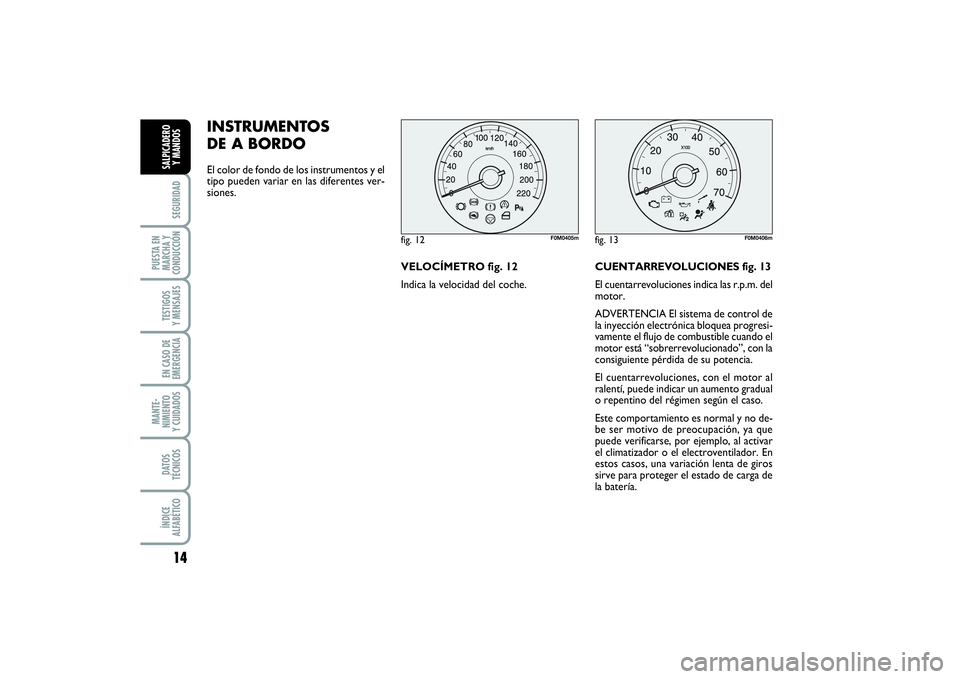 FIAT PUNTO 2014  Manual de Empleo y Cuidado (in Spanish) 14SEGURIDAD
PUESTA EN
MARCHA Y
CONDUCCIÓNTESTIGOS
Y MENSAJESEN CASO DE
EMERGENCIAMANTE-
NIMIENTO
Y CUIDADOSDATOS
TÉCNICOSÍNDICE
ALFABÉTICOSALPICADERO
Y MANDOS
INSTRUMENTOS
DE A BORDO El color de f