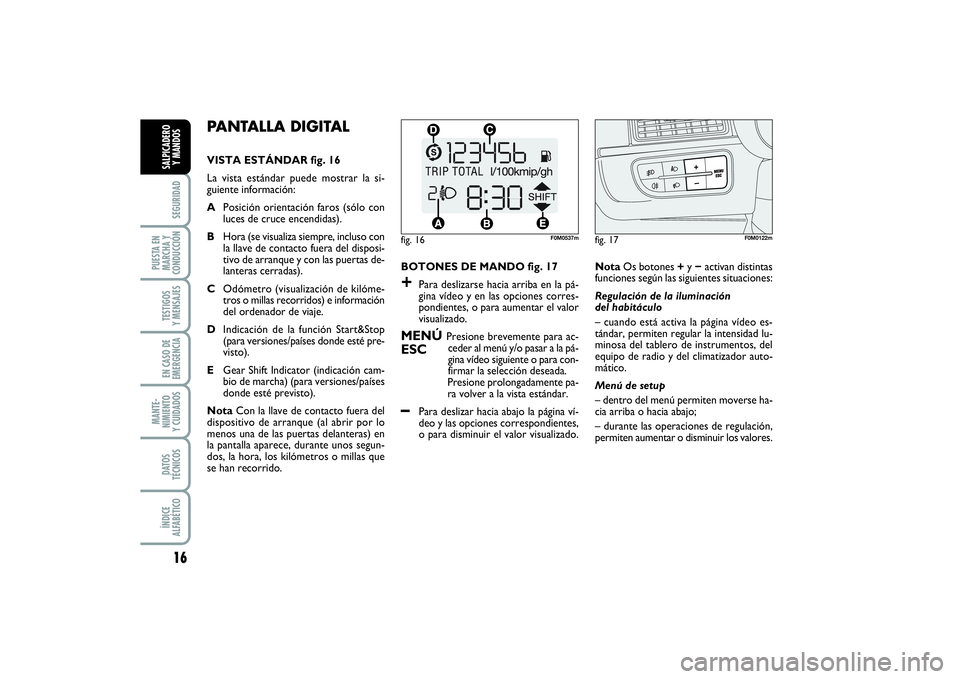 FIAT PUNTO 2014  Manual de Empleo y Cuidado (in Spanish) 16SEGURIDAD
PUESTA EN
MARCHA Y
CONDUCCIÓNTESTIGOS
Y MENSAJESEN CASO DE
EMERGENCIAMANTE-
NIMIENTO
Y CUIDADOSDATOS
TÉCNICOSÍNDICE
ALFABÉTICOSALPICADERO
Y MANDOS
PANTALLA DIGITAL VISTA ESTÁNDAR fig.