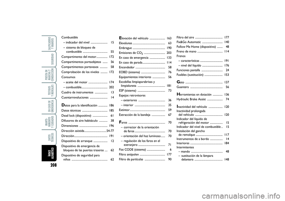 FIAT PUNTO 2014  Manual de Empleo y Cuidado (in Spanish) 208SALPICADERO
Y MANDOSSEGURIDAD
PUESTA EN
MARCHA Y
CONDUCCIÓNTESTIGOS
Y MENSAJESEN CASO DE
EMERGENCIAMANTE-
NIMIENTO
Y CUIDADOSDATOS
TÉCNICOSÍNDICE
ALFABÉTICO
Elevación del vehículo ...........