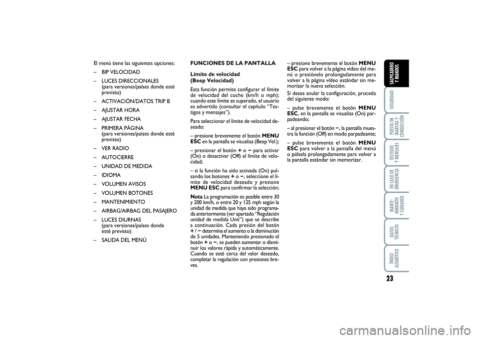 FIAT PUNTO 2014  Manual de Empleo y Cuidado (in Spanish) 23
SEGURIDADPUESTA EN
MARCHA Y
CONDUCCIÓNTESTIGOS
Y MENSAJESEN CASO DE
EMERGENCIAMANTE-
NIMIENTO
Y CUIDADOSDATOS
TÉCNICOSÍNDICE
ALFABÉTICOSALPICADERO
Y MANDOS
El menú tiene las siguientes opcione